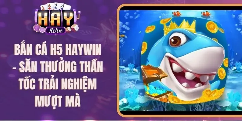 Bắn Cá H5 Haywin - Săn Thưởng Thần Tốc Trải Nghiệm Mượt Mà