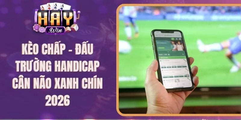 Kèo Chấp - Đấu Trường Handicap Cân Não Xanh Chín 2026